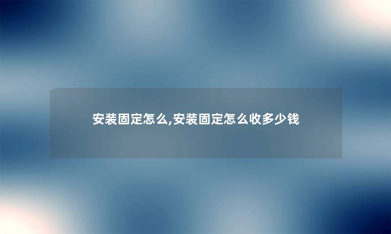 安装固定怎么,安装固定怎么收多少钱