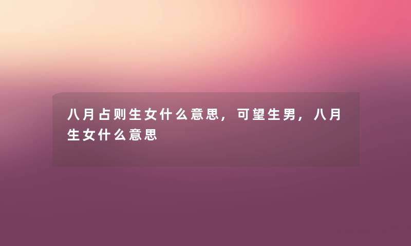 八月占则生女什么意思,可望生男,八月生女什么意思