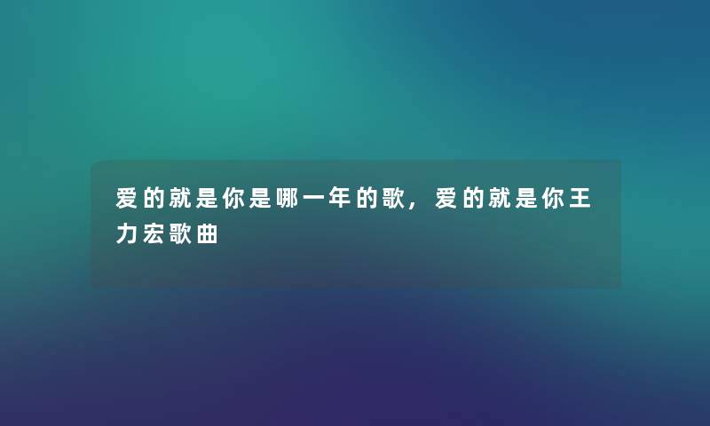 爱的就是你是哪一年的歌,爱的就是你王力宏歌曲