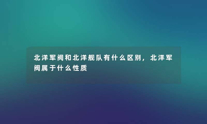 北洋军阀和北洋舰队有什么区别,北洋军阀属于什么性质