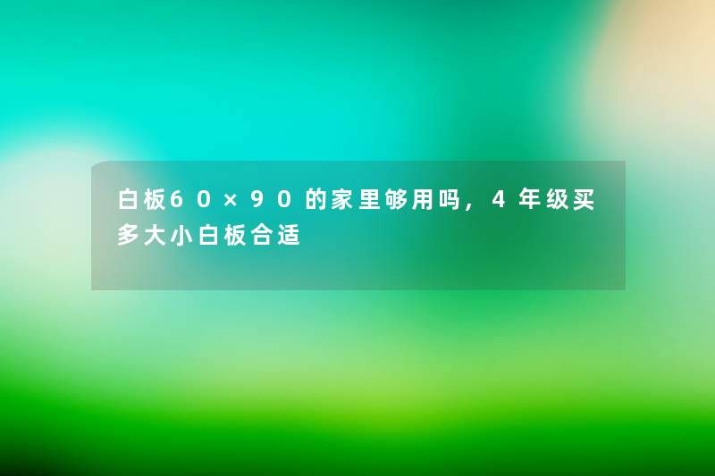 白板60×90的家里够用吗,4年级买多大小白板合适