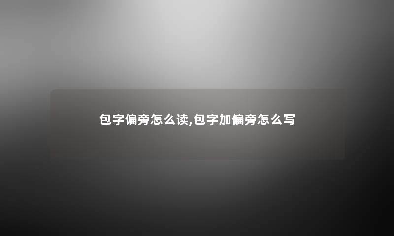 包字偏旁怎么读,包字加偏旁怎么写