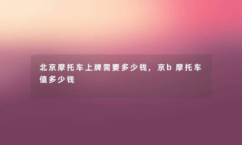 北京摩托车上牌需要多少钱,京b摩托车值多少钱