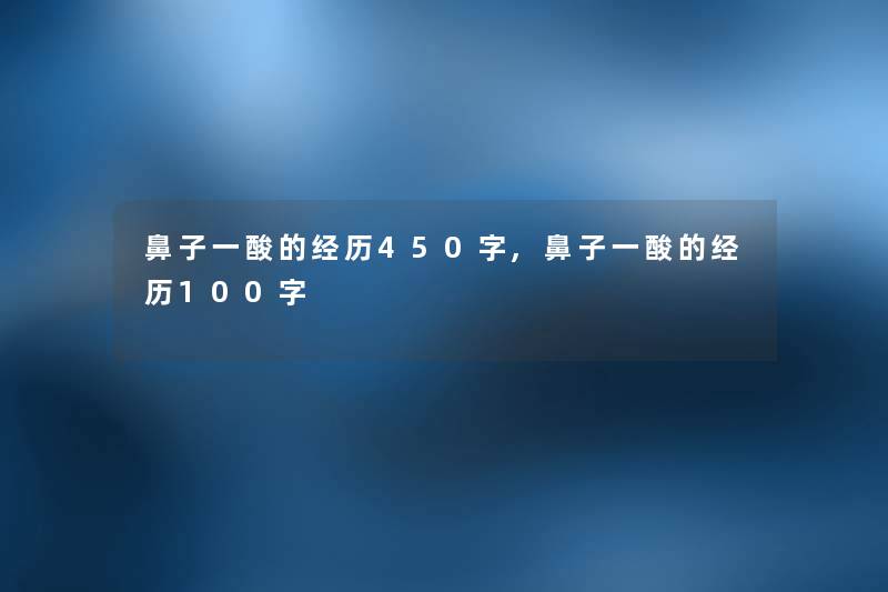 鼻子一酸的经历450字,鼻子一酸的经历100字