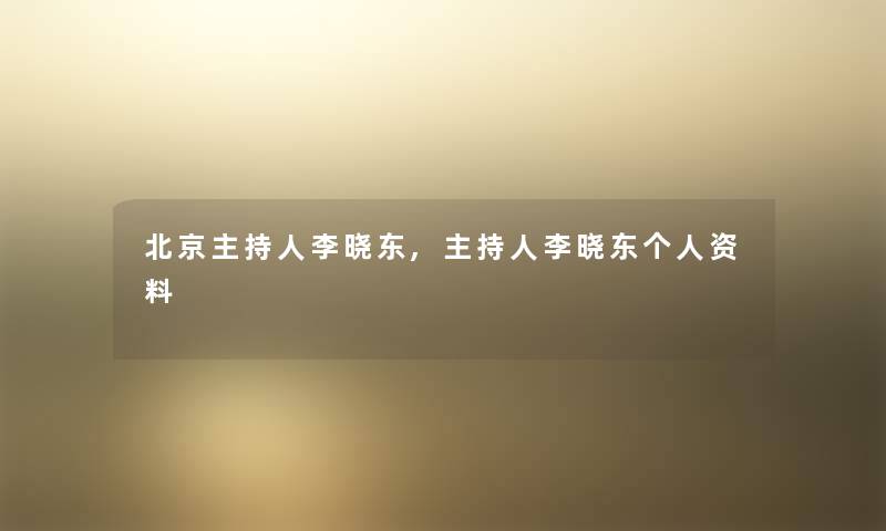 北京主持人李晓东,主持人李晓东个人资料