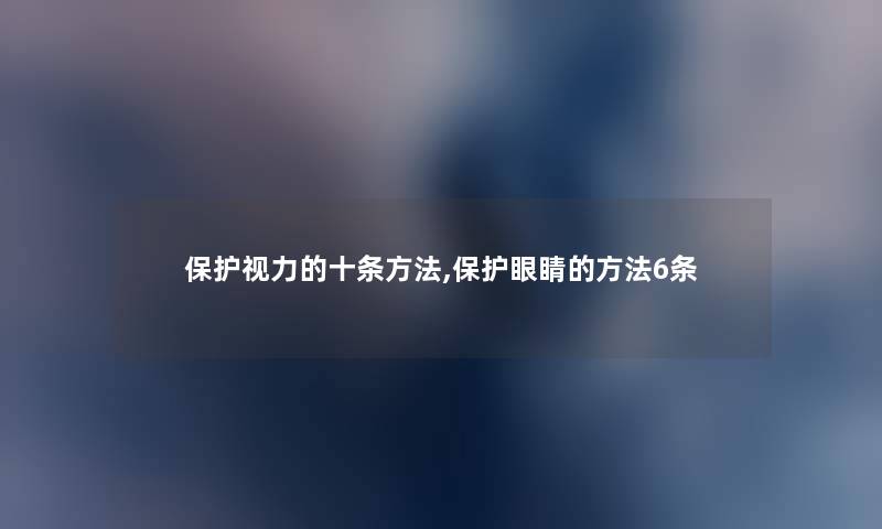 保护视力的十条方法,保护眼睛的方法6条