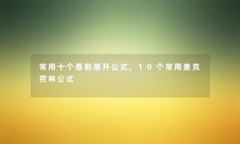 常用十个泰勒展开公式,10个常用麦克劳林公式