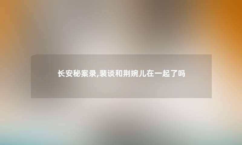 长安秘案录,裴谈和荆婉儿在一起了吗
