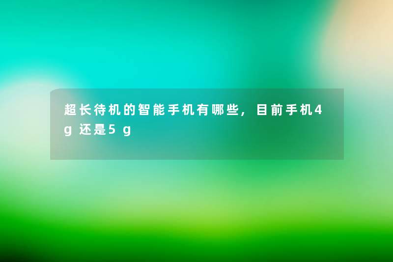 超长待机的智能手机有哪些,目前手机4g还是5g