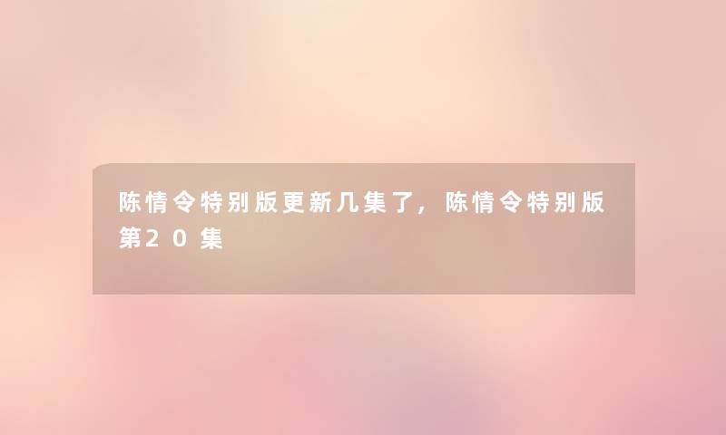 陈情令特别版更新几集了,陈情令特别版第20集