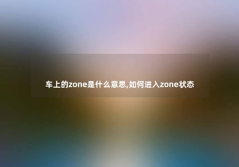 车上的zone是什么意思,如何进入zone状态
