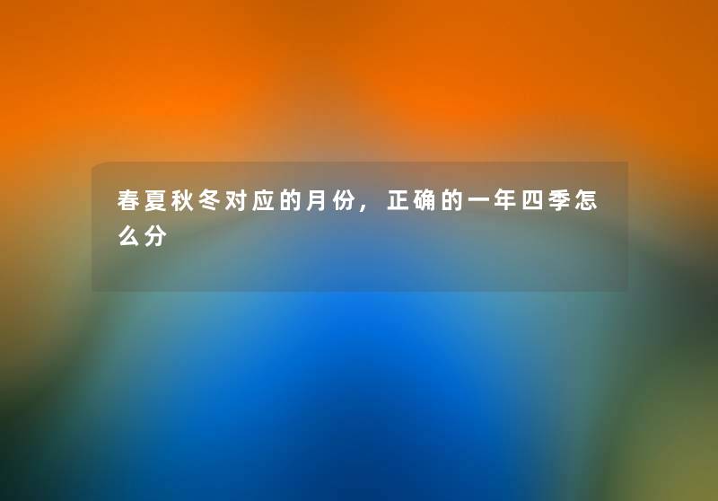 春夏秋冬对应的月份,正确的一年四季怎么分