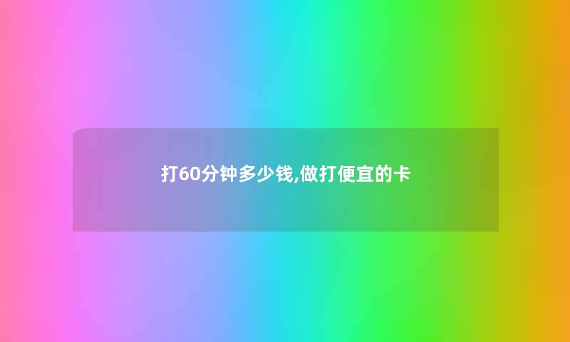 打60分钟多少钱,做打便宜的卡