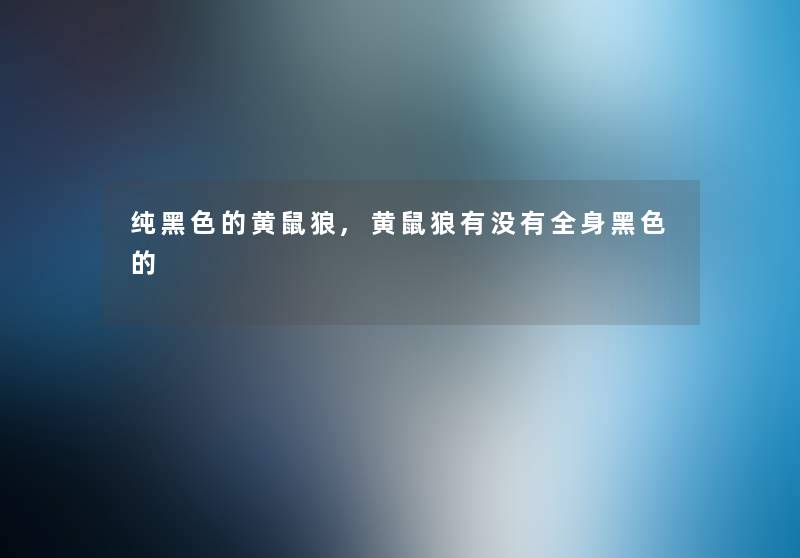 纯黑色的黄鼠狼,黄鼠狼有没有全身黑色的