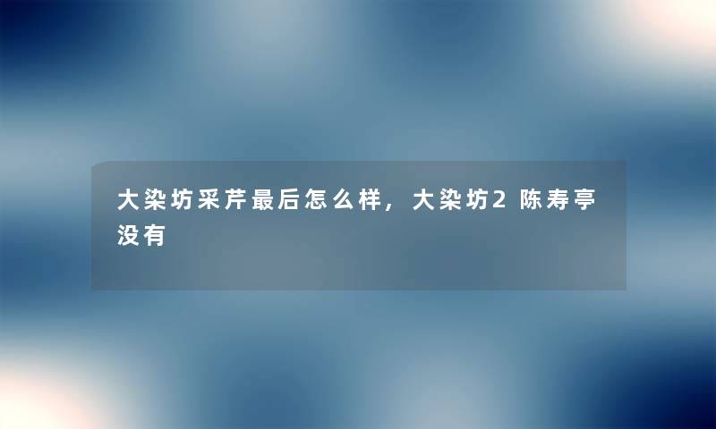 大染坊采芹后怎么样,大染坊2陈寿亭没有
