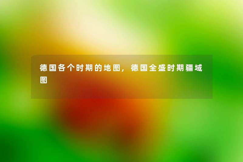 德国各个时期的地图,德国全盛时期疆域图