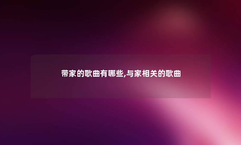 带家的歌曲有哪些,与家相关的歌曲