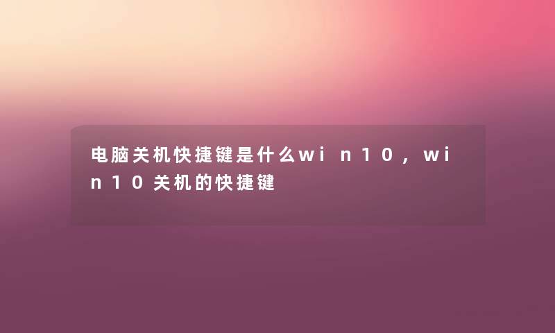 电脑关机快捷键是什么win10,win10关机的快捷键