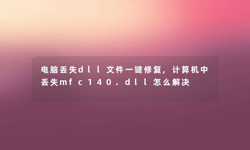 电脑丢失dll文件一键修复,计算机中丢失mfc140.dll怎么解决