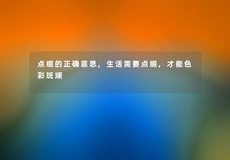点缀的正确意思,生活需要点缀,才能色彩斑斓