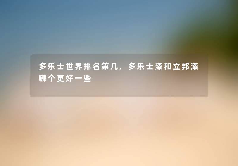 多乐士世界推荐第几,多乐士漆和立邦漆哪个更好一些