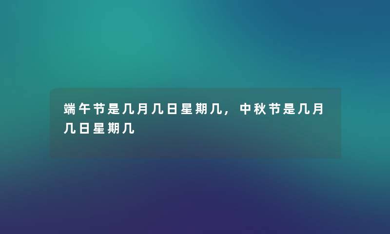 端午节是几月几日星期几,中秋节是几月几日星期几