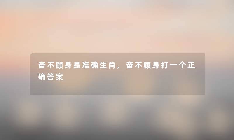 奋不顾身是准确生肖,奋不顾身打一个正确答案