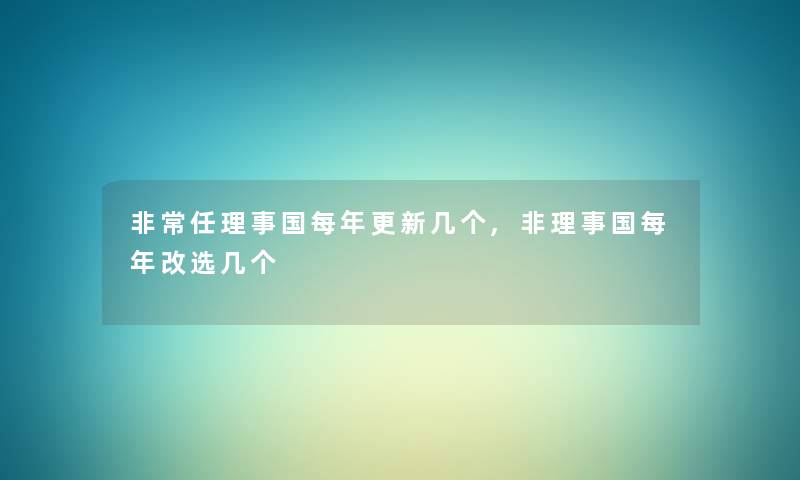 非常任理事国每年更新几个,非理事国每年改选几个