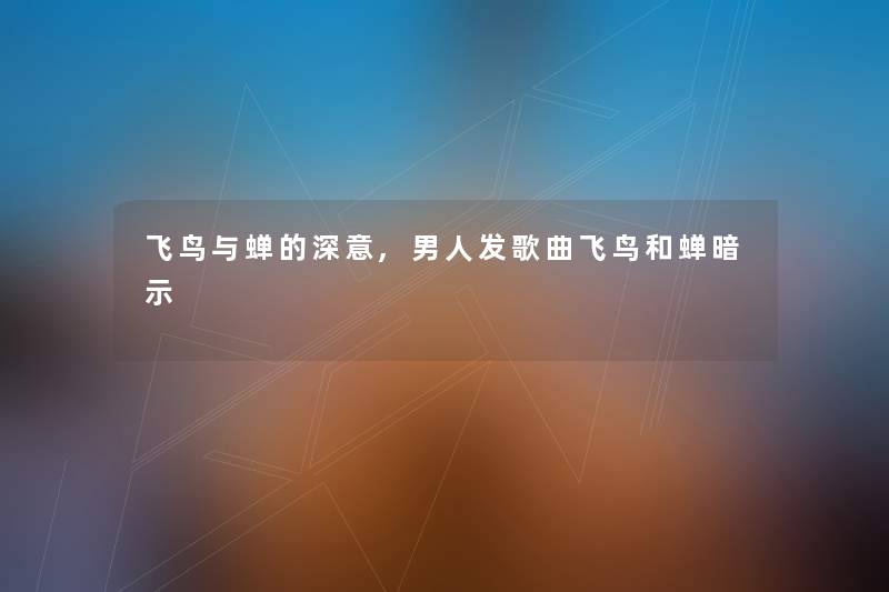 飞鸟与蝉的深意,男人发歌曲飞鸟和蝉暗示