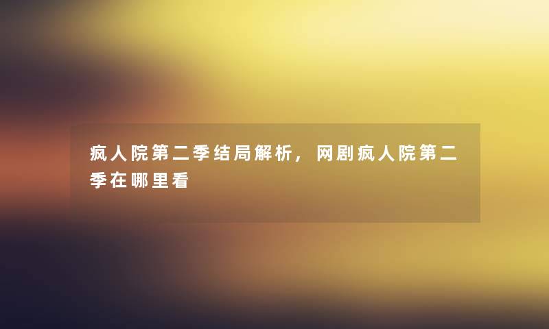 疯人院第二季结局解析,网剧疯人院第二季在哪里看