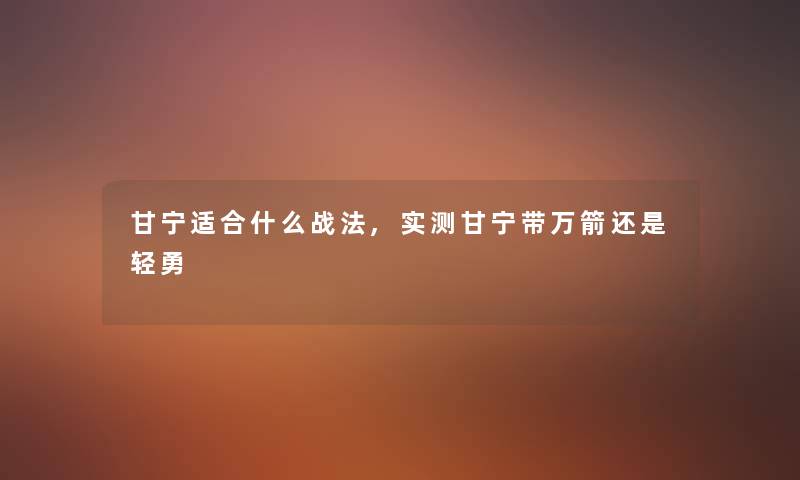 甘宁适合什么战法,实测甘宁带万箭还是轻勇