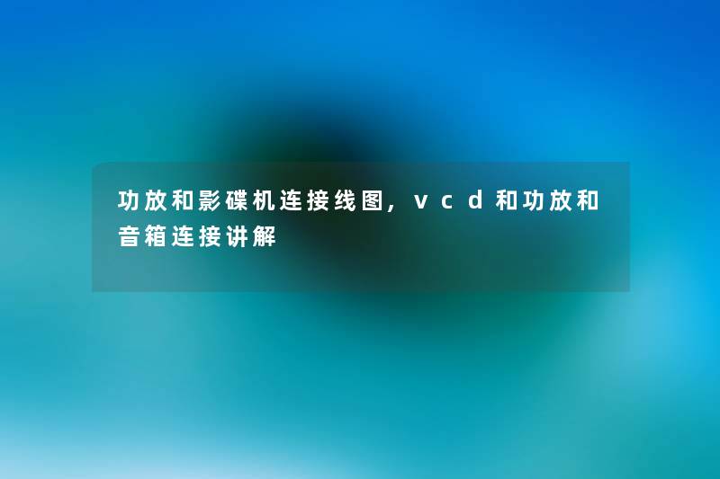 功放和影碟机连接线图,vcd和功放和音箱连接讲解