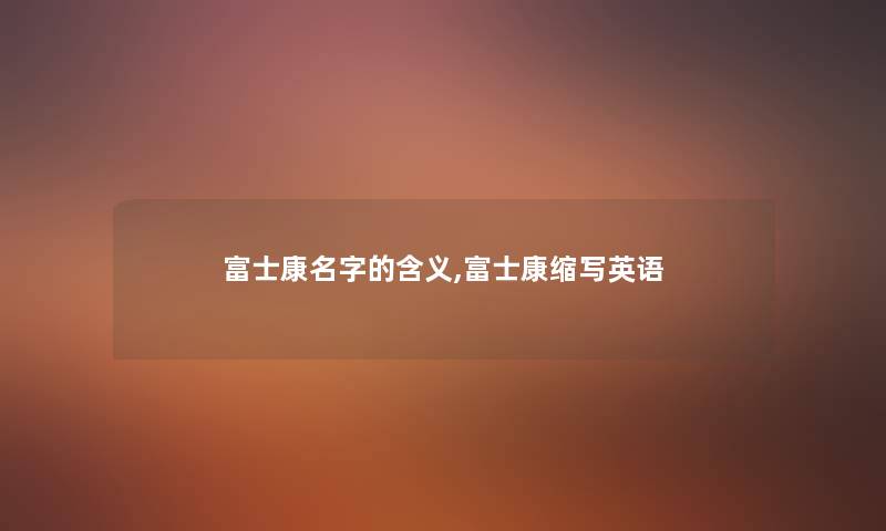 富士康名字的含义,富士康缩写英语