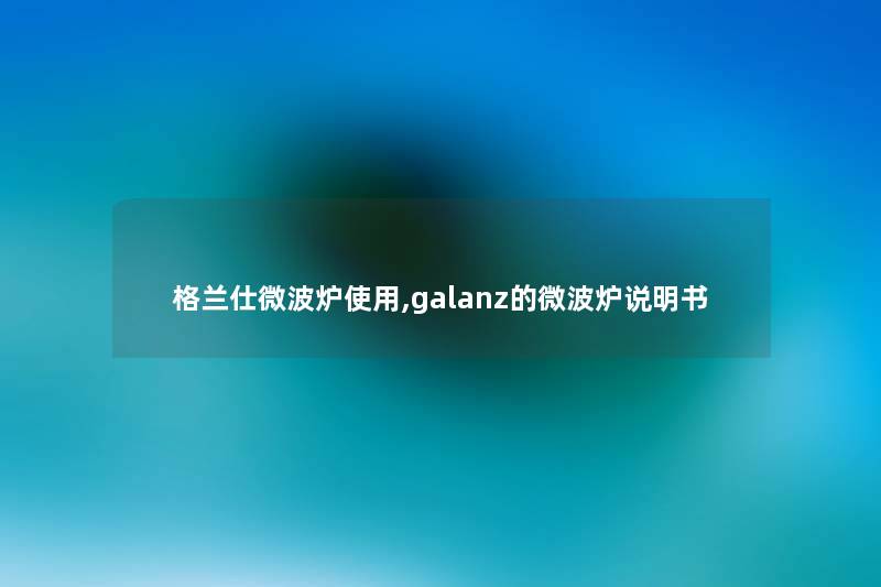 格兰仕微波炉使用,galanz的微波炉说明书