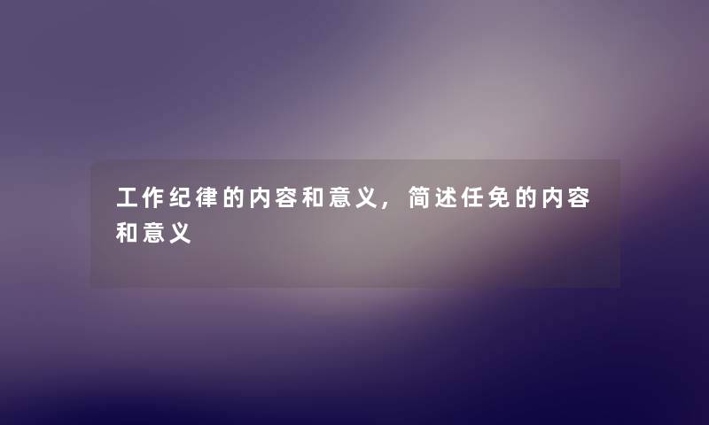 工作纪律的内容和意义,简述任免的内容和意义