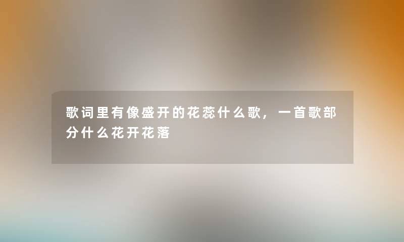 歌词里有像盛开的花蕊什么歌,一首歌部分什么花开花落