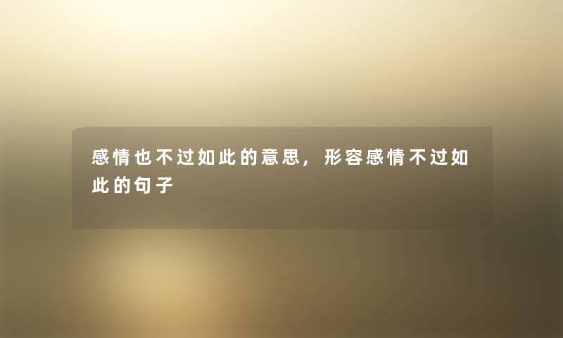 感情也不过如此的意思,形容感情不过如此的句子