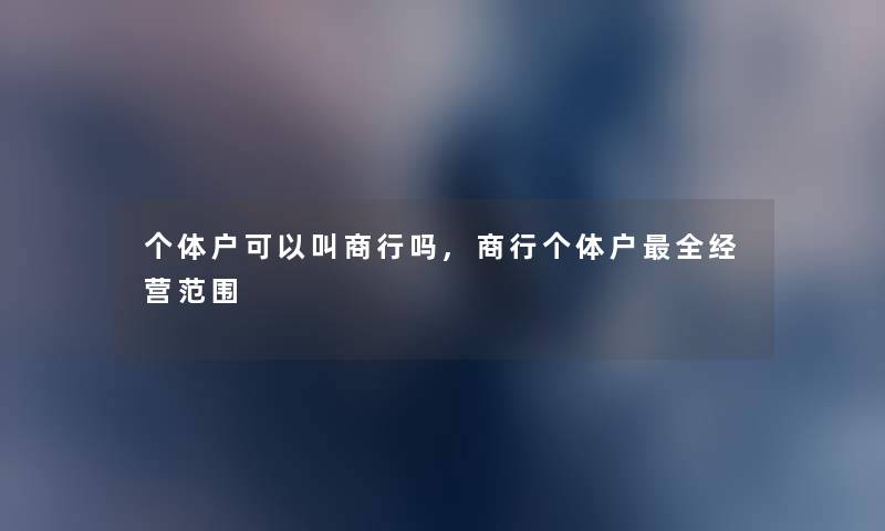 个体户可以叫商行吗,商行个体户全经营范围