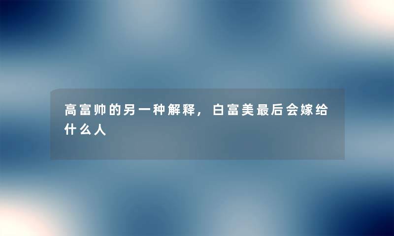高富帅的另一种解释,白富美后会嫁给什么人