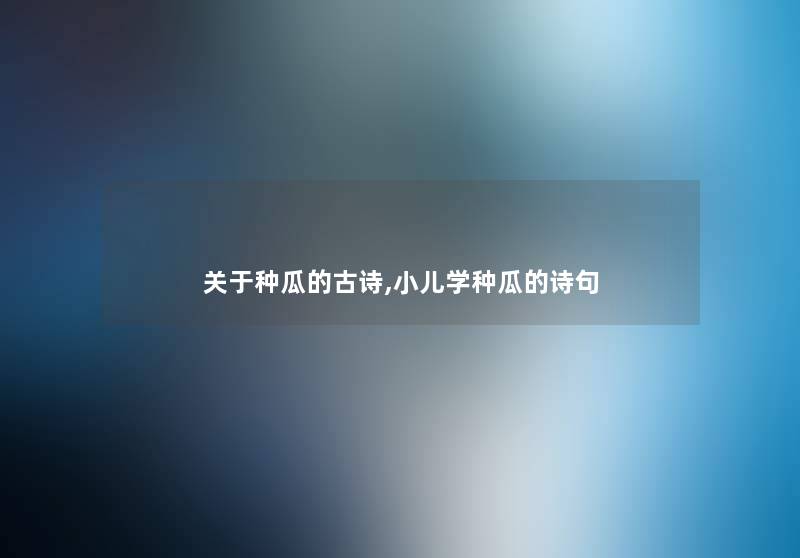 关于种瓜的古诗,小儿学种瓜的诗句