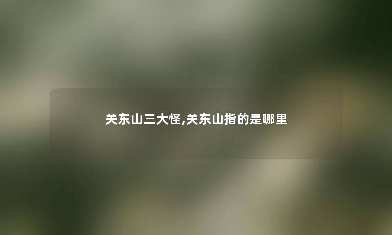 关东山三大怪,关东山指的是哪里