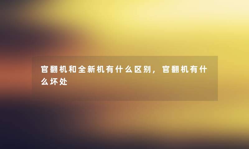 官翻机和全新机有什么区别,官翻机有什么坏处