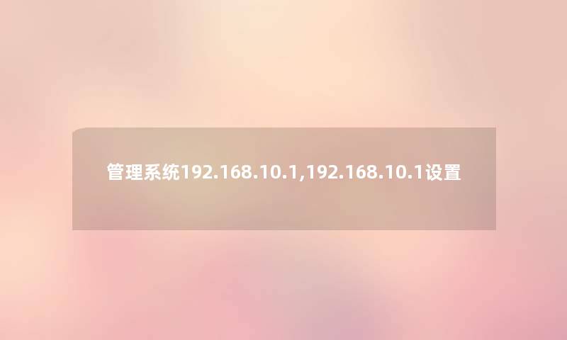 管理系统192.168.10.1,192.168.10.1设置