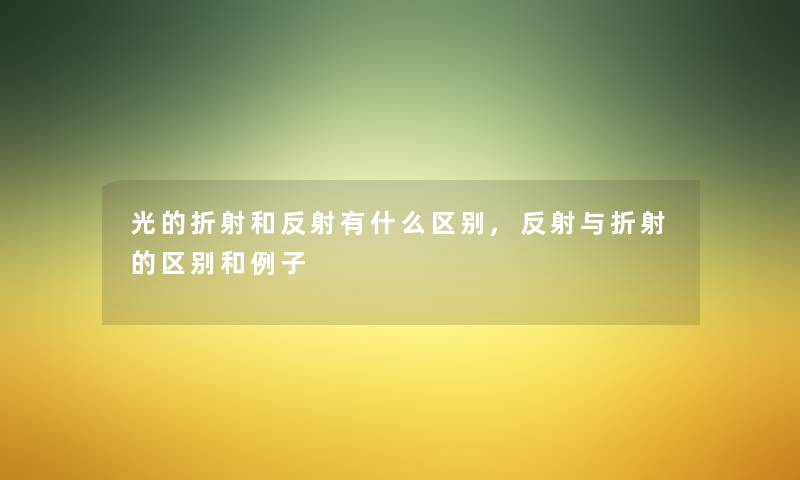 光的折射和反射有什么区别,反射与折射的区别和例子