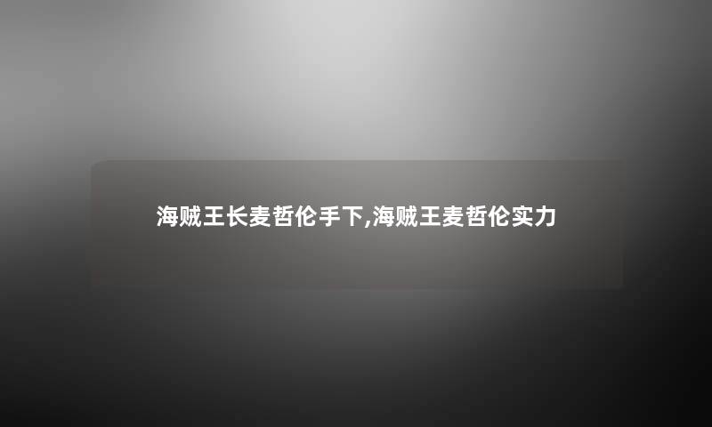 海贼王长麦哲伦手下,海贼王麦哲伦实力