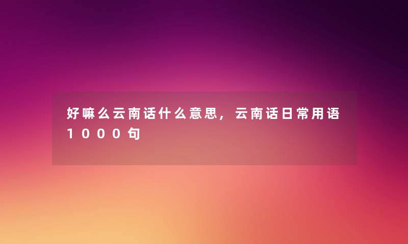 好嘛么云南话什么意思,云南话日常用语1000句