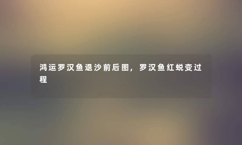 鸿运罗汉鱼退沙前后图,罗汉鱼红蜕变过程