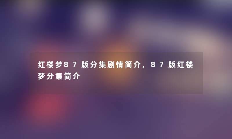 红楼梦87版分集剧情简介,87版红楼梦分集简介