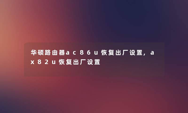 华硕路由器ac86u恢复出厂设置,ax82u恢复出厂设置