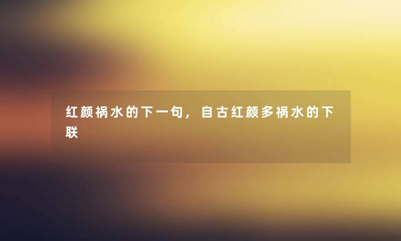 红颜祸水的下一句,自古红颜多祸水的下联